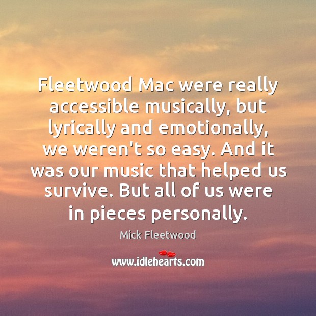 Fleetwood Mac were really accessible musically, but lyrically and emotionally, we weren’t Mick Fleetwood Picture Quote