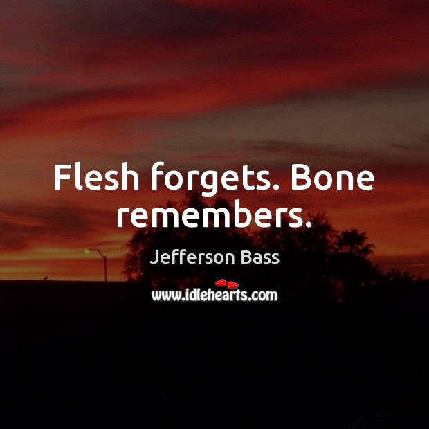 Flesh forgets. Bone remembers. Jefferson Bass Picture Quote
