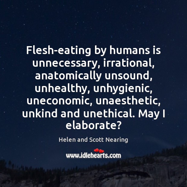 Flesh-eating by humans is unnecessary, irrational, anatomically unsound, unhealthy, unhygienic, uneconomic, unaesthetic, Helen and Scott Nearing Picture Quote
