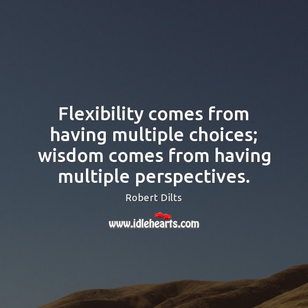Flexibility comes from having multiple choices; wisdom comes from having multiple perspectives. Image