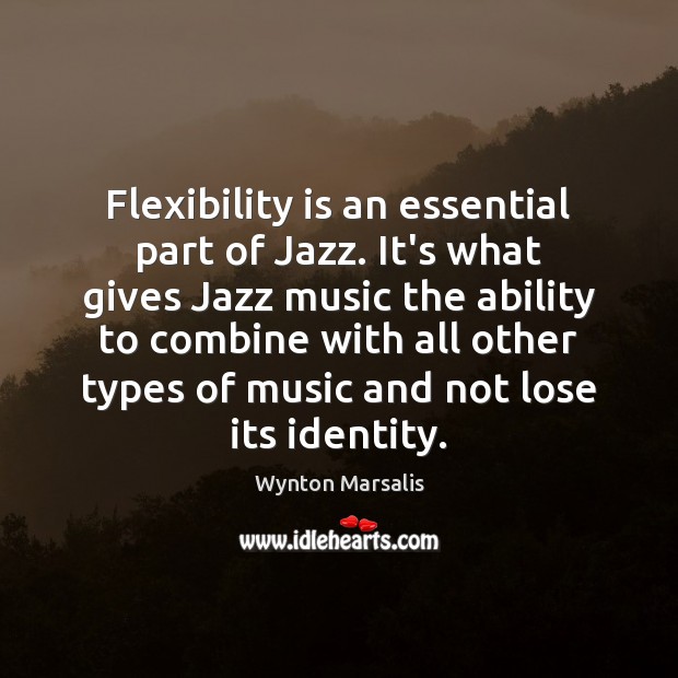 Flexibility is an essential part of Jazz. It’s what gives Jazz music Wynton Marsalis Picture Quote