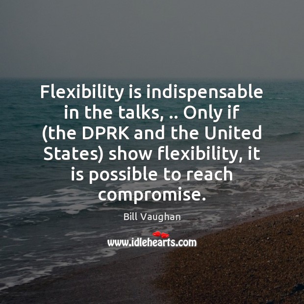 Flexibility is indispensable in the talks, .. Only if (the DPRK and the Bill Vaughan Picture Quote