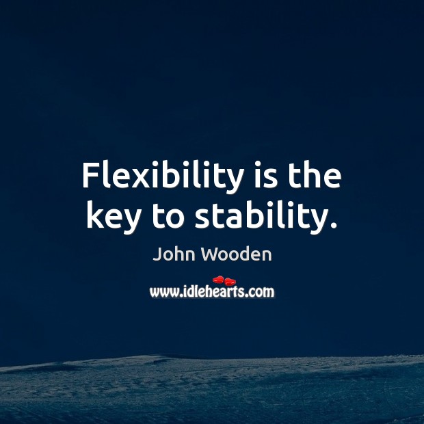 Flexibility is the key to stability. John Wooden Picture Quote