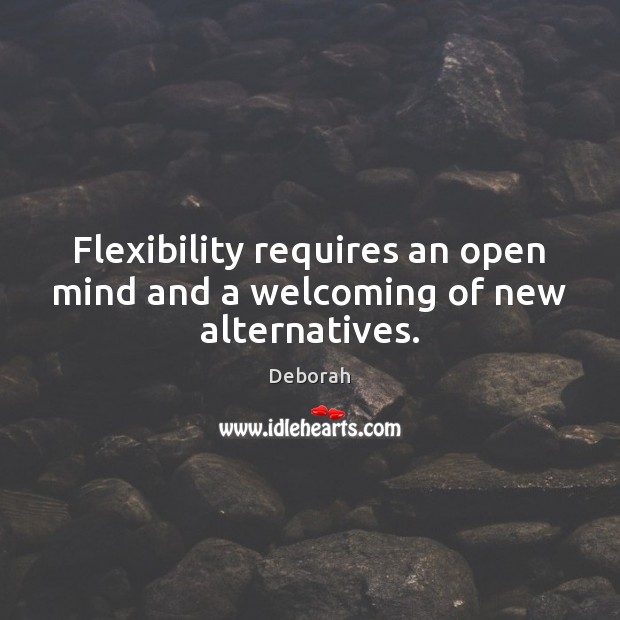 Flexibility requires an open mind and a welcoming of new alternatives. Deborah Picture Quote