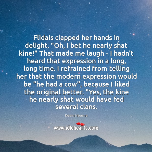 Flidais clapped her hands in delight. “Oh, I bet he nearly shat Kevin Hearne Picture Quote
