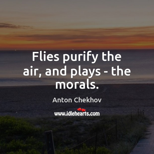Flies purify the air, and plays – the morals. Anton Chekhov Picture Quote