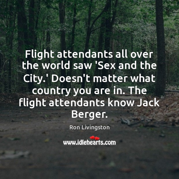 Flight attendants all over the world saw ‘Sex and the City.’ Ron Livingston Picture Quote