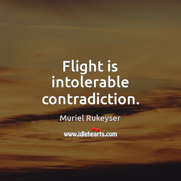 Flight is intolerable contradiction. Muriel Rukeyser Picture Quote