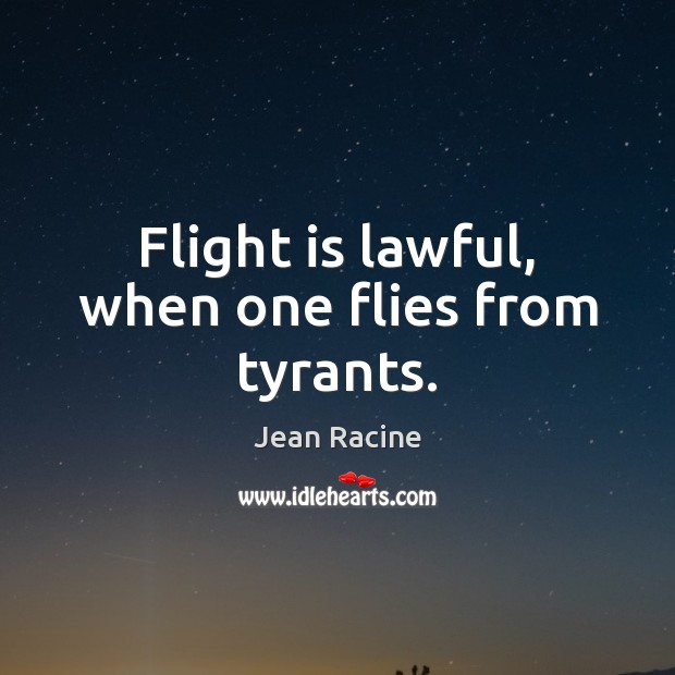 Flight is lawful, when one flies from tyrants. Jean Racine Picture Quote