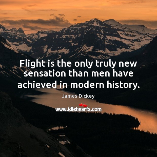Flight is the only truly new sensation than men have achieved in modern history. James Dickey Picture Quote