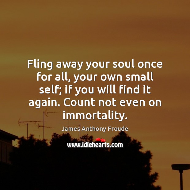 Fling away your soul once for all, your own small self; if Image