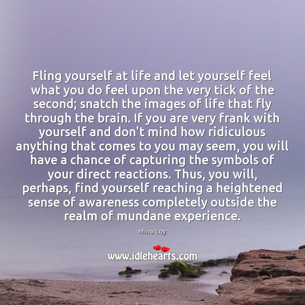 Fling yourself at life and let yourself feel what you do feel Mina Loy Picture Quote