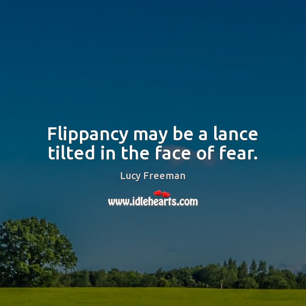 Flippancy may be a lance tilted in the face of fear. Lucy Freeman Picture Quote