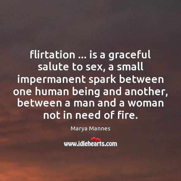 Flirtation … is a graceful salute to sex, a small impermanent spark between Marya Mannes Picture Quote