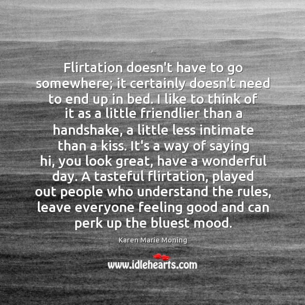Flirtation doesn’t have to go somewhere; it certainly doesn’t need to end Good Day Quotes Image