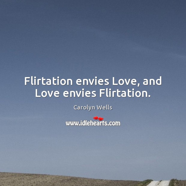 Flirtation envies Love, and Love envies Flirtation. Carolyn Wells Picture Quote