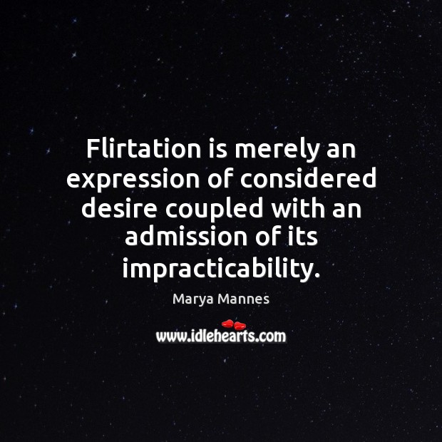 Flirtation is merely an expression of considered desire coupled with an admission Marya Mannes Picture Quote