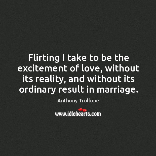Flirting I take to be the excitement of love, without its reality, Anthony Trollope Picture Quote
