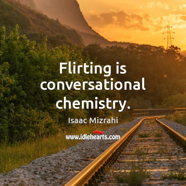 Flirting is conversational chemistry. 