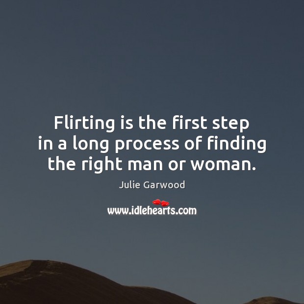 Flirting is the first step in a long process of finding the right man or woman. Julie Garwood Picture Quote