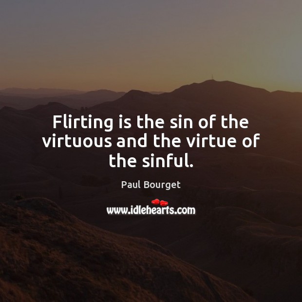 Flirting is the sin of the virtuous and the virtue of the sinful. Paul Bourget Picture Quote