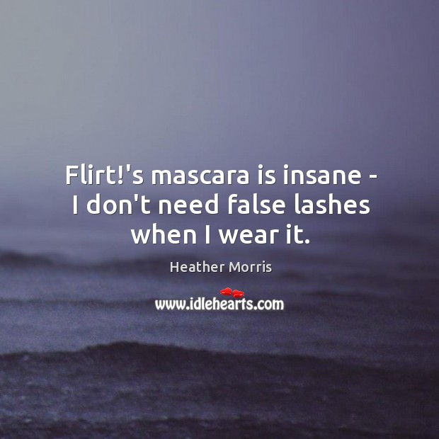 Flirt!’s mascara is insane – I don’t need false lashes when I wear it. Heather Morris Picture Quote