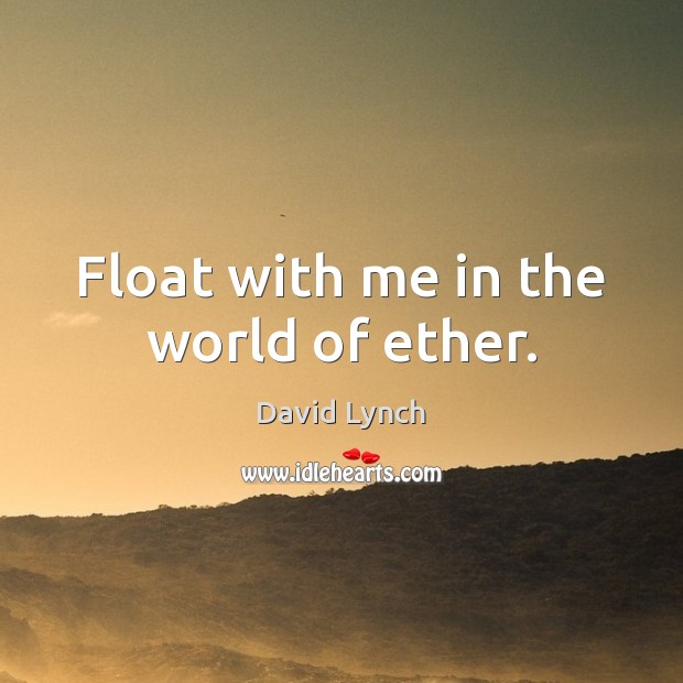 Float with me in the world of ether. David Lynch Picture Quote