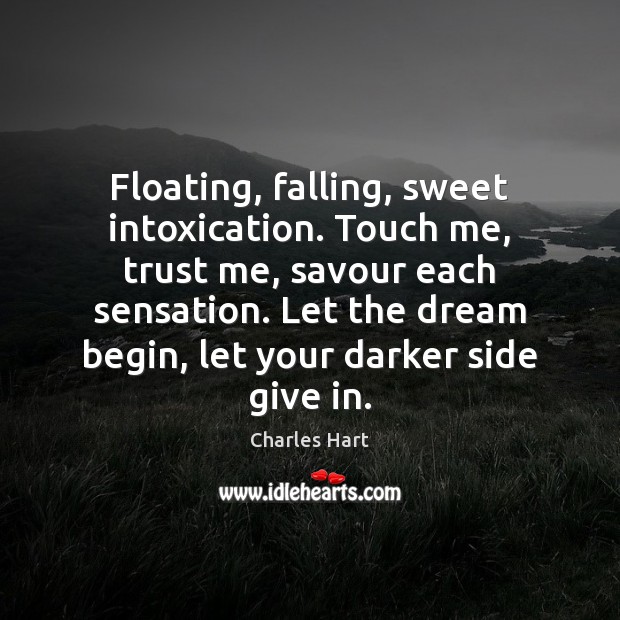 Floating, falling, sweet intoxication. Touch me, trust me, savour each sensation. Let Charles Hart Picture Quote