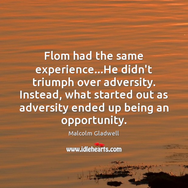 Flom had the same experience…He didn’t triumph over adversity. Instead, what Image