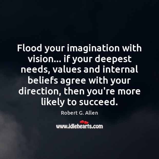Flood your imagination with vision… if your deepest needs, values and internal Image