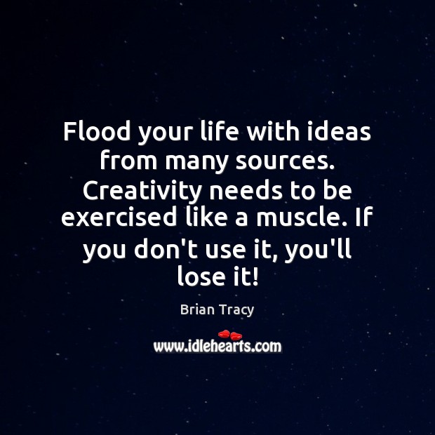 Flood your life with ideas from many sources. Creativity needs to be Image