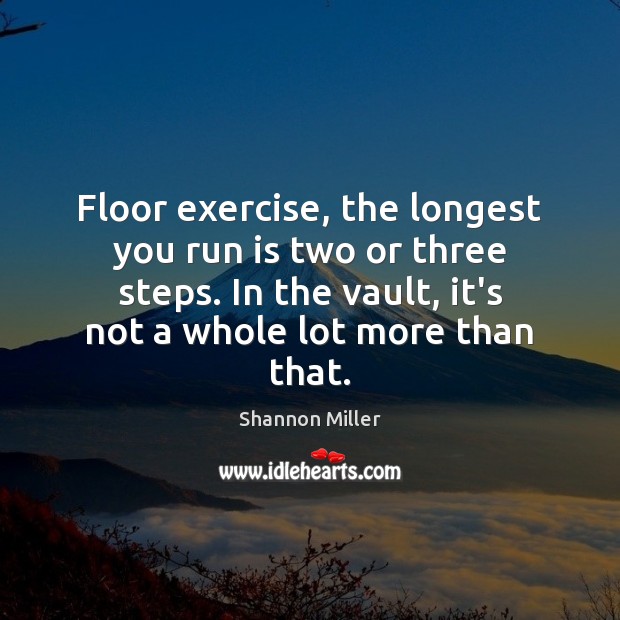 Floor exercise, the longest you run is two or three steps. In Shannon Miller Picture Quote