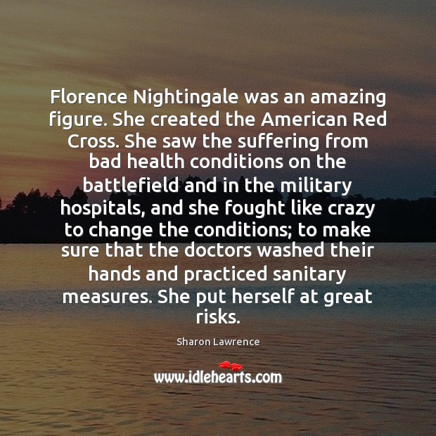 Florence Nightingale was an amazing figure. She created the American Red Cross. Sharon Lawrence Picture Quote