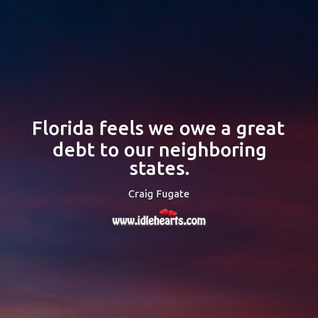 Florida feels we owe a great debt to our neighboring states. Craig Fugate Picture Quote