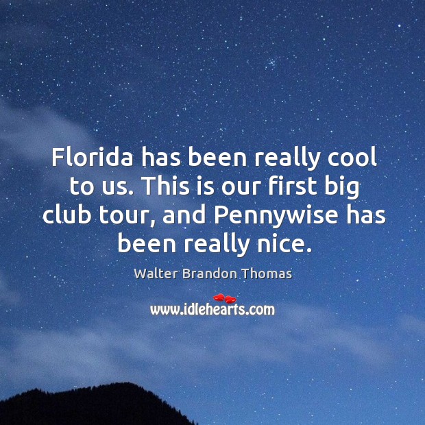 Florida has been really cool to us. This is our first big club tour, and pennywise has been really nice. Walter Brandon Thomas Picture Quote