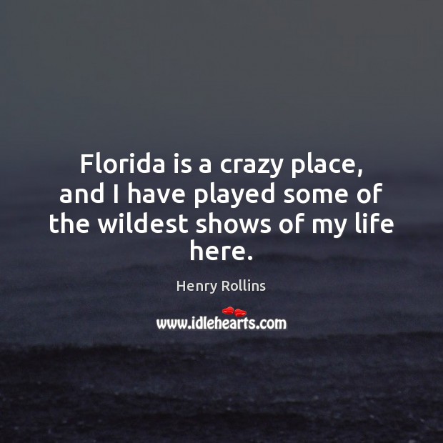 Florida is a crazy place, and I have played some of the wildest shows of my life here. Henry Rollins Picture Quote