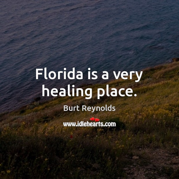 Florida is a very healing place. Burt Reynolds Picture Quote