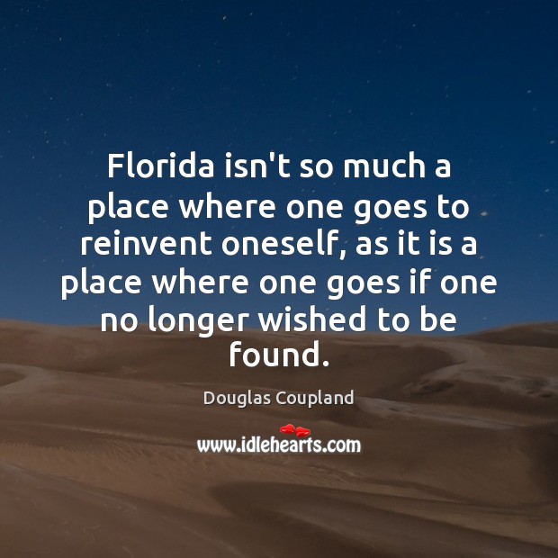 Florida isn’t so much a place where one goes to reinvent oneself, Douglas Coupland Picture Quote