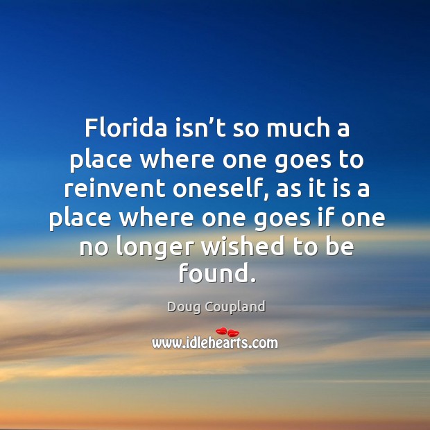 Florida isn’t so much a place where one goes to reinvent oneself Doug Coupland Picture Quote