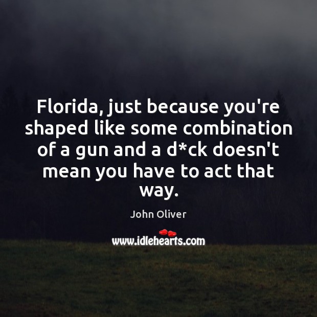 Florida, just because you’re shaped like some combination of a gun and John Oliver Picture Quote