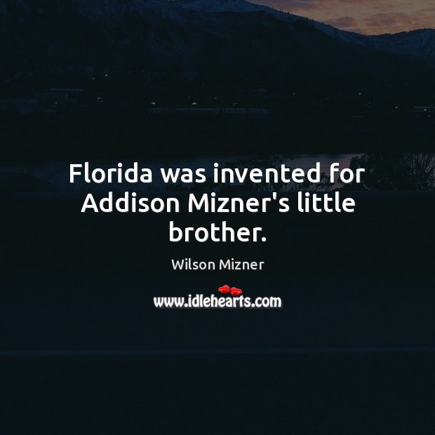 Florida was invented for Addison Mizner’s little brother. Wilson Mizner Picture Quote