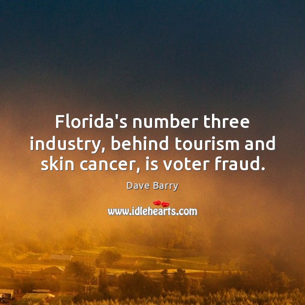 Florida’s number three industry, behind tourism and skin cancer, is voter fraud. Dave Barry Picture Quote