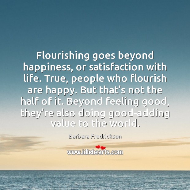 Flourishing goes beyond happiness, or satisfaction with life. True, people who flourish Image