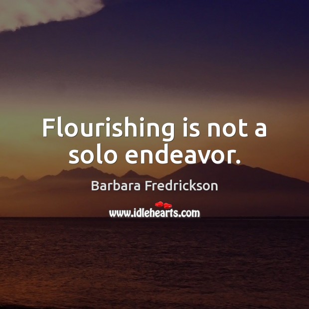 Flourishing is not a solo endeavor. Barbara Fredrickson Picture Quote