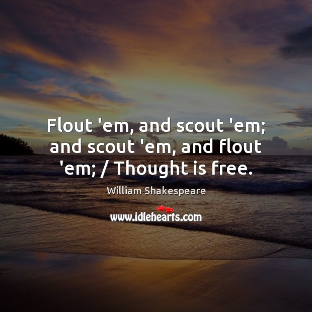 Flout ’em, and scout ’em; and scout ’em, and flout ’em; / Thought is free. William Shakespeare Picture Quote