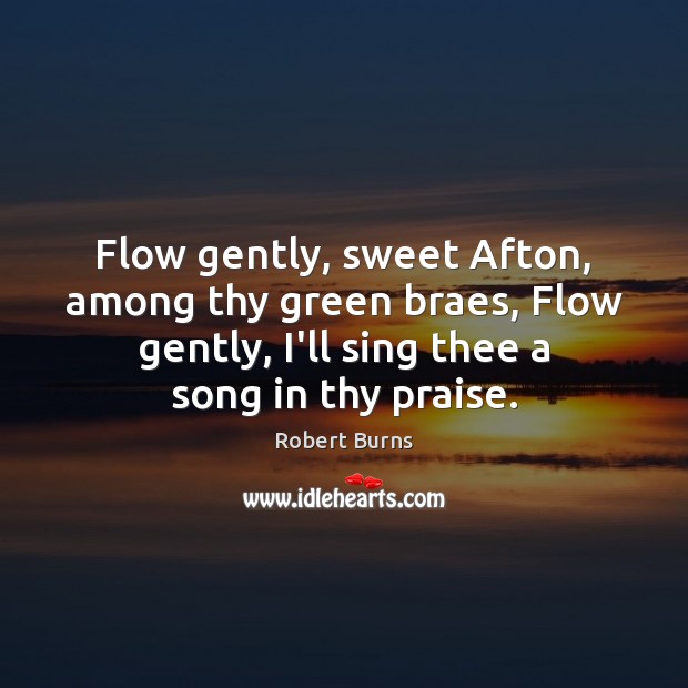 Flow gently, sweet Afton, among thy green braes, Flow gently, I’ll sing Robert Burns Picture Quote