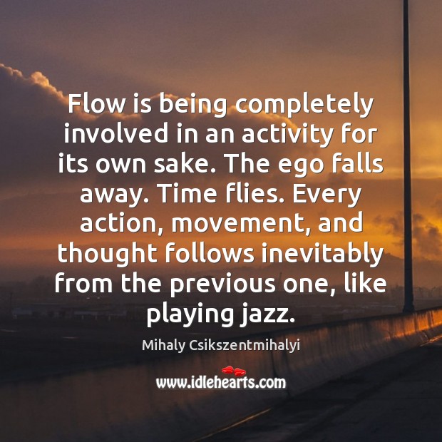 Flow is being completely involved in an activity for its own sake. Mihaly Csikszentmihalyi Picture Quote