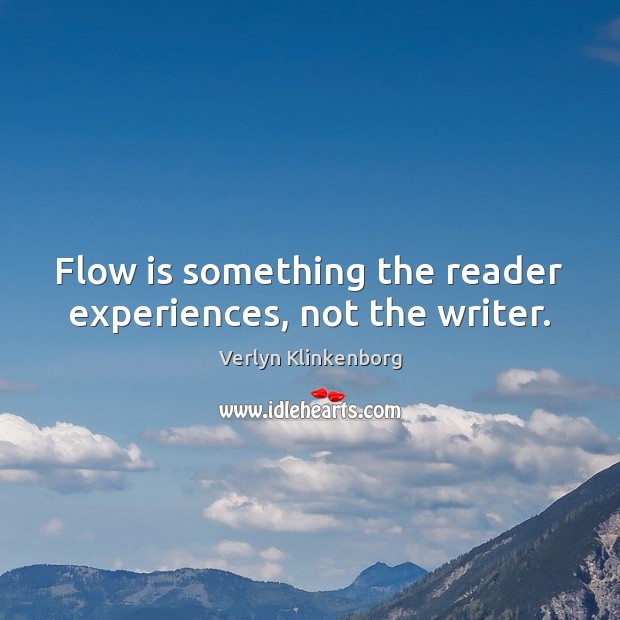 Flow is something the reader experiences, not the writer. Verlyn Klinkenborg Picture Quote