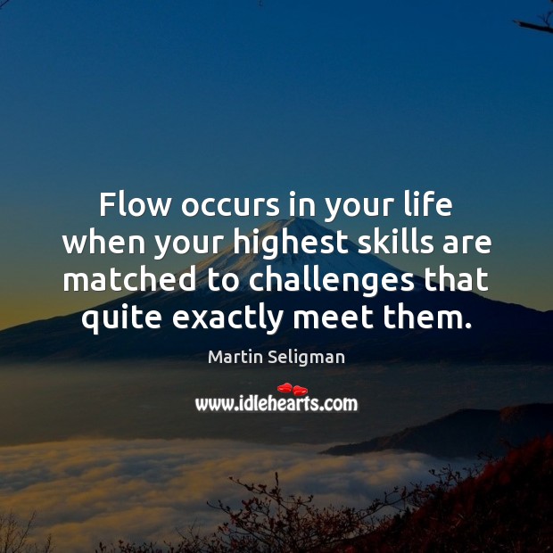 Flow occurs in your life when your highest skills are matched to Image