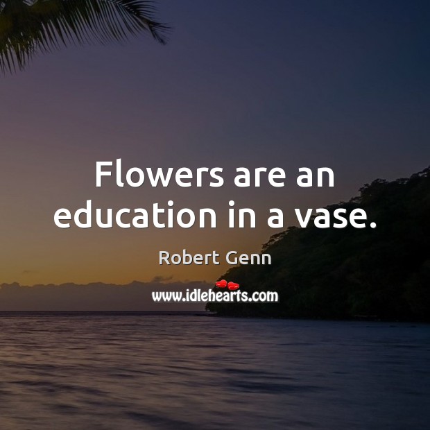 Flowers are an education in a vase. Robert Genn Picture Quote